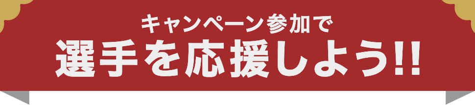 キャンペーン参加で選手を応援しよう!!