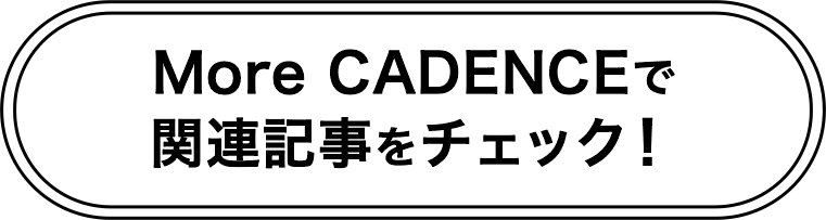 More CADENCEで関連記事をチェック！