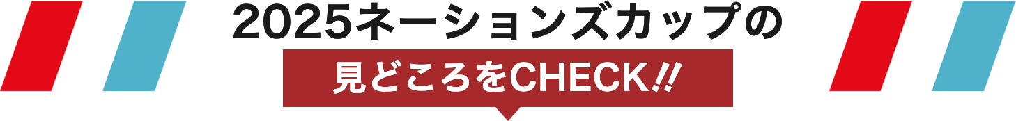 2025ネーションズカップの見どころをCHECK‼