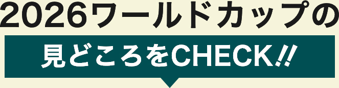 2026ワールドカップの見どころをCHECK‼