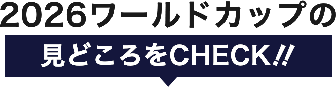 2026ワールドカップの見どころをCHECK‼